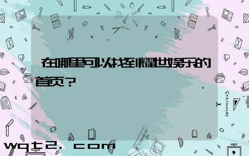 在哪里可以找到耀世娱乐的首页？
