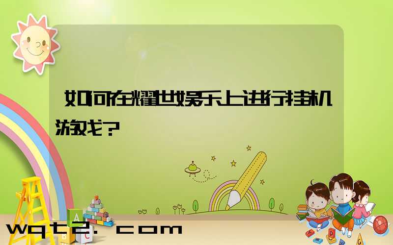 如何在耀世娱乐上进行挂机游戏？