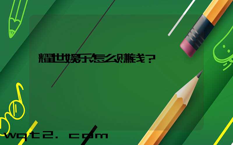 耀世娱乐怎么赚钱？