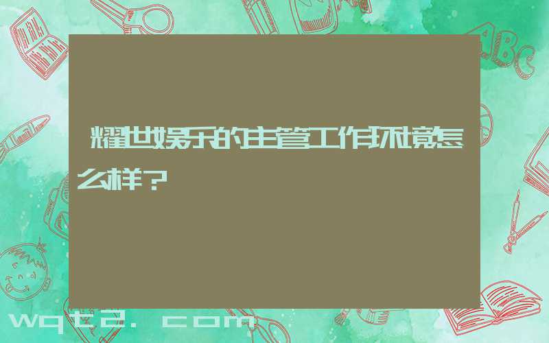 耀世娱乐的主管工作环境怎么样？