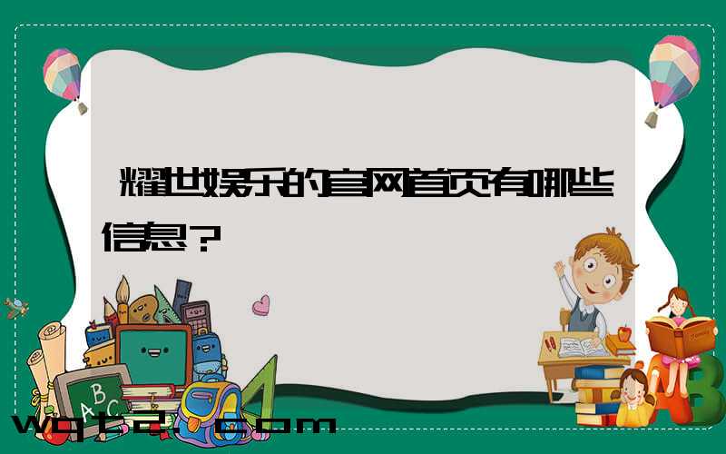 耀世娱乐的官网首页有哪些信息？