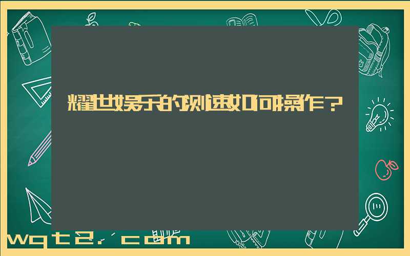 耀世娱乐的测速如何操作？
